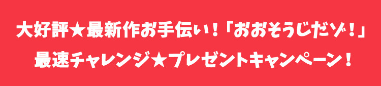 大好評★最新作お手伝い！「おおそうじだゾ！」最速チャレンジ★プレゼントキャンペーン！